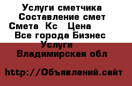 Услуги сметчика. Составление смет. Смета, Кс › Цена ­ 500 - Все города Бизнес » Услуги   . Владимирская обл.